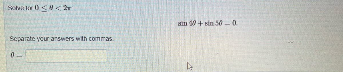 Solve for 0 <0 < 2π
Separate your answers with commas.
0
sin 40+ sin 50 = 0.
M
