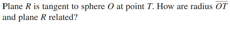 Plane R is tangent to sphere 0 at point T. How are radius OT
and plane R related?
