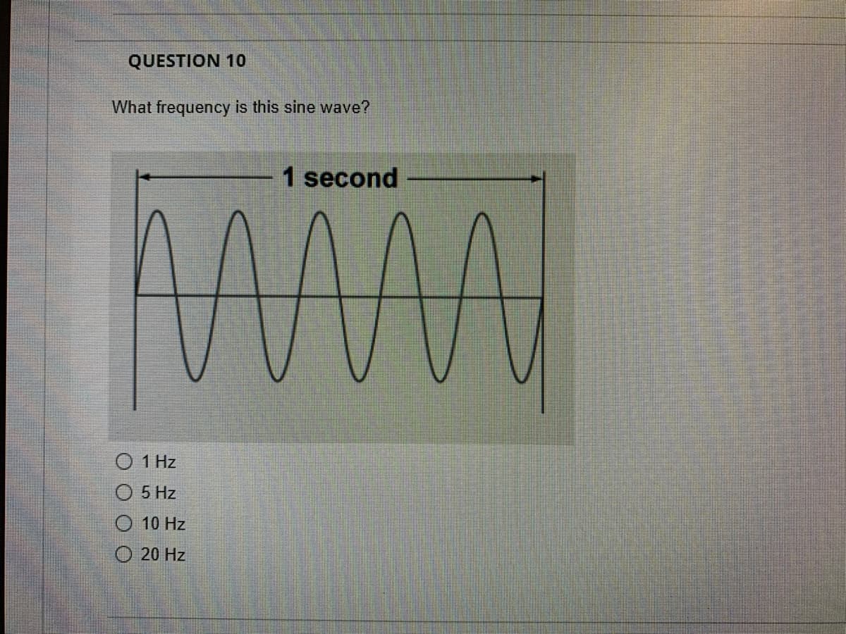 QUESTION 10
What frequency is this sine wave?
1 second
O 1 Hz
O 5 Hz
O 10 Hz
O 20 Hz
