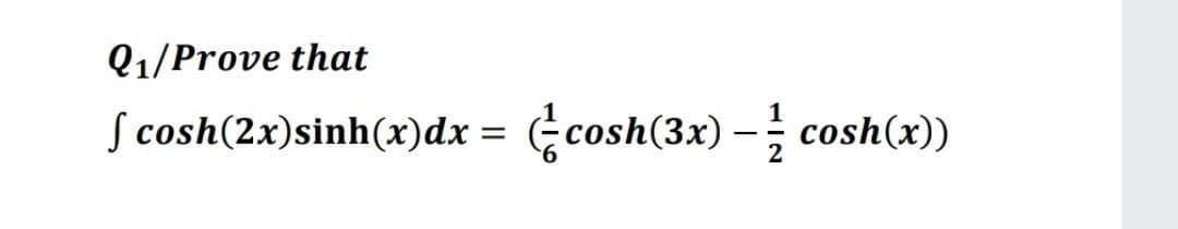 Q1/Prove that
S cosh(2x)sinh(x)dx = cosh(3x)
– cosh(x))
-
