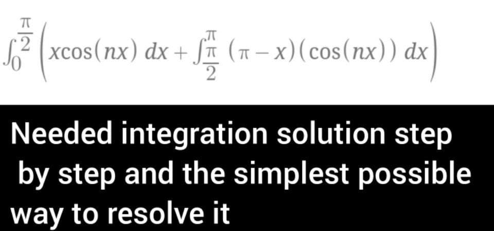 2
²xcos (nx) dx +
(π-x)(cos(nx)) dx
2
Needed integration solution step
by step and the simplest possible
way to resolve it