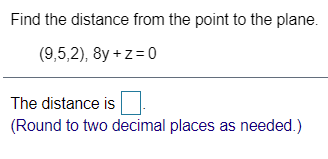 Find the distance from the point to the plane.
(9,5,2), 8y + z =0
The distance is
(Round to two decimal places as needed.)
