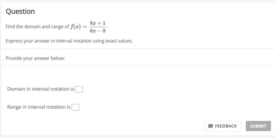 Question
Find the domain and range of f(x) =
8x + 1
8x - 8
Express your answer in interval notation using exact values.
Provide your answer below:
Domain in interval notation is
Range in interval notation is
FEEDBACK
SUBMIT