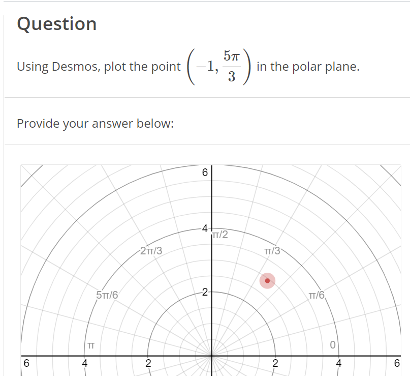 Question
Using Desmos, plot the point
Provide your answer below:
O)
6
TT
E
4
5TT/6
2TT/3
-N·
2
(-1,5,7)
3
(O
6
4+
TT/2
-2
in the polar plane.
TT/3
2
TT/6
0
4
O)
6