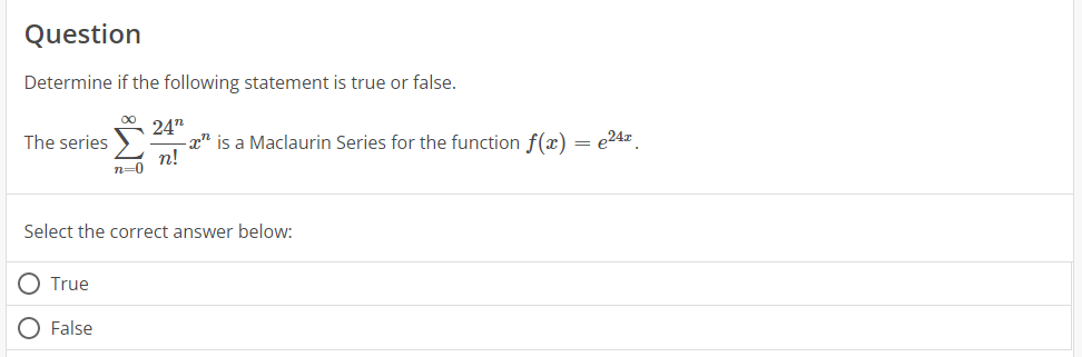 Question
Determine if the following statement is true or false.
∞ 24"
n!
The series
n=0
True
O False
xn
is a Maclaurin Series for the function f(x) = e²4x.
Select the correct answer below:
