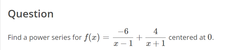 Question
Find a power series for f(x)
=
X
-6
1
+
4
x + 1
centered at 0.