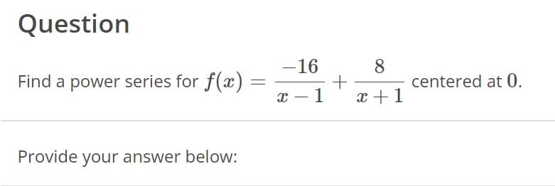Question
Find a power series for f(x)
Provide your answer below:
=
-16
x-1
+
8
x + 1
centered at 0.
