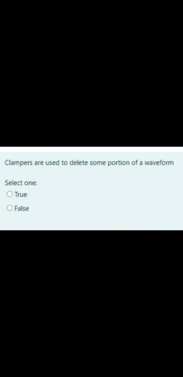 Clampers are used to delete some portion of a waveform
Select one:
O True
O False
