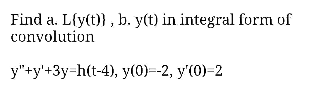 Find a. L{y(t)} , b. y(t) in integral form of
convolution
y"+y'+3y=h(t-4), y(0)=-2, y'(0)=2

