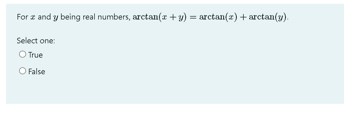 For x and y being real numbers, arctan(a + y) = arctan(x) + arctan(y).
Select one:
O True
O False
