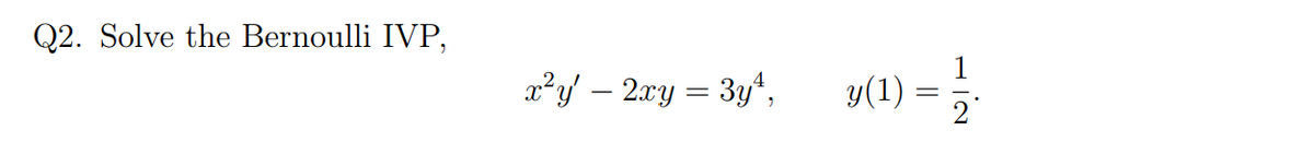 Q2. Solve the Bernoulli IVP,
a?y – 2xy = 3y*,
y(1) :
