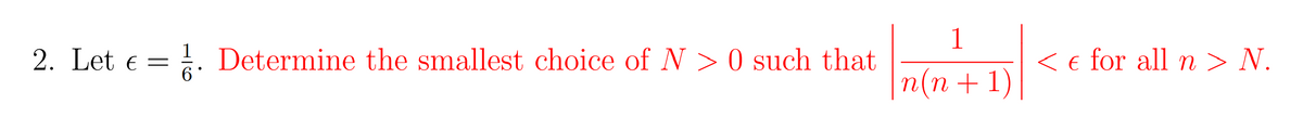 1
2. Let e = . Determine the smallest choice of N > 0 such that
< e for all n > N.
|n(n+1)
