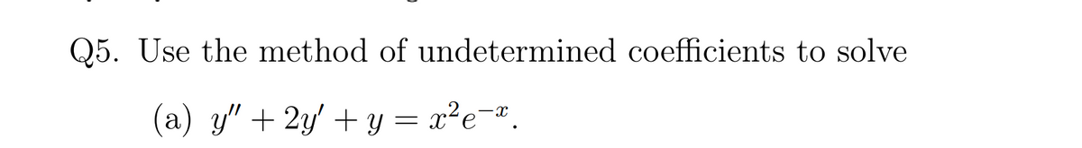 Q5. Use the method of undetermined coefficients to solve
( = x²e¬#.
a) y" +2y' + Y
x²e-x
