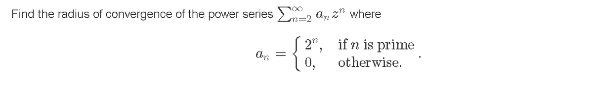 Find the radius of convergence of the power series >, An z" where
( 2", ifn is prime
0,
other wise.
