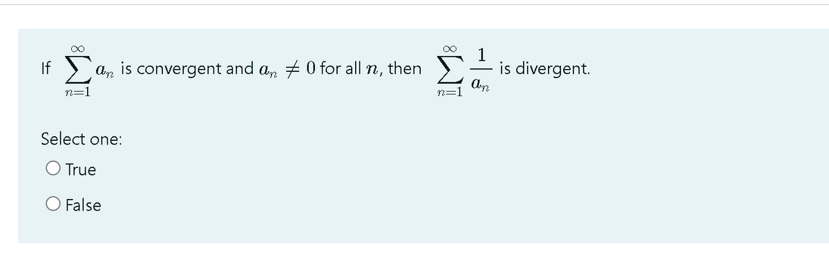 1
is divergent.
If
An is convergent and an # 0 for all n,
then
n=1
Select one:
True
O False
