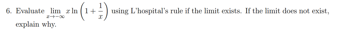 6. Evaluate lim x In
(1+) using L'hospital's rule if the limit exists. If the limit does not exist,
explain why.
