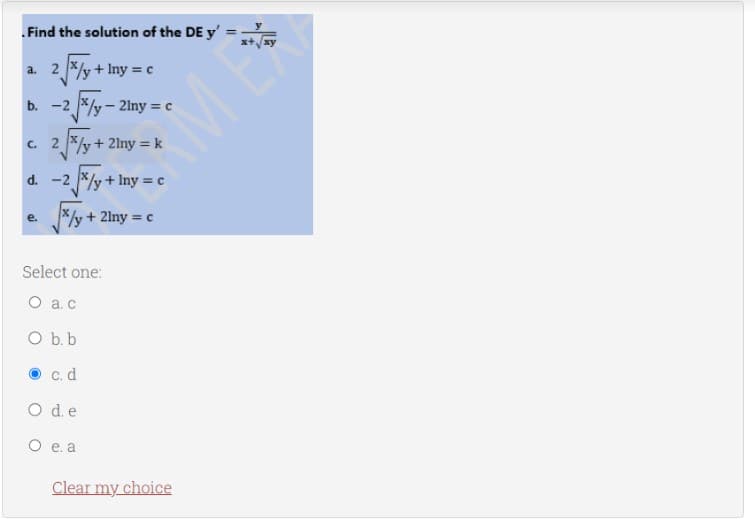 . Find the solution of the DE y'
a. 2xy + Iny=c
-2√x/y-2iny =
b. -2
c. 2xy + 2lny = k
d. -2√x/y+lny = c
*/y + 2lny = c
e.
Select one:
O a.c
= c
O b. b
c. d
O d.e
O e. a
Clear my choice
x+√√xy