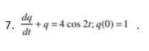 7.
15
dt
+q=4 cos 2r; q(0) = 1