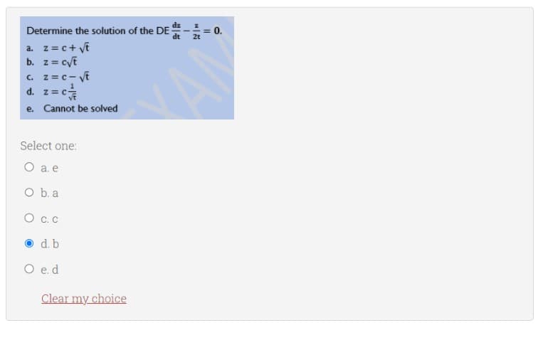 Determine the solution of the DE
dt
a. z = c + √t
b. z = c√t
c. z=c-√t
d. z=c
e. Cannot be solved
Select one:
O a. e
O b. a
C. C
d. b
e. d
Clear my choice
: 0.