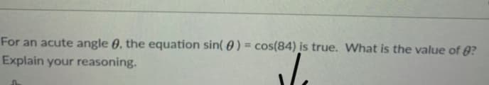 For an acute angle 0, the equation sin( 0) = cos(84) is true. What is the value of 0?
Explain your reasoning.
%3D
