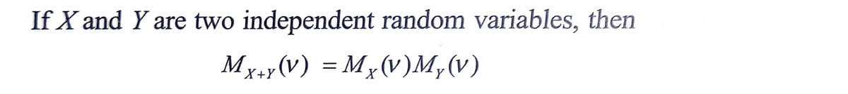 If X and Y are two independent random variables, then
Mx+y(v) = Mx(v)M,(v)
X+Y
