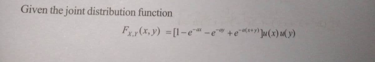 Given the joint distribution function
Fx,y (x, y) = [l-e-ax-e-ay+e-a(x+y) Ju(x)u(y)