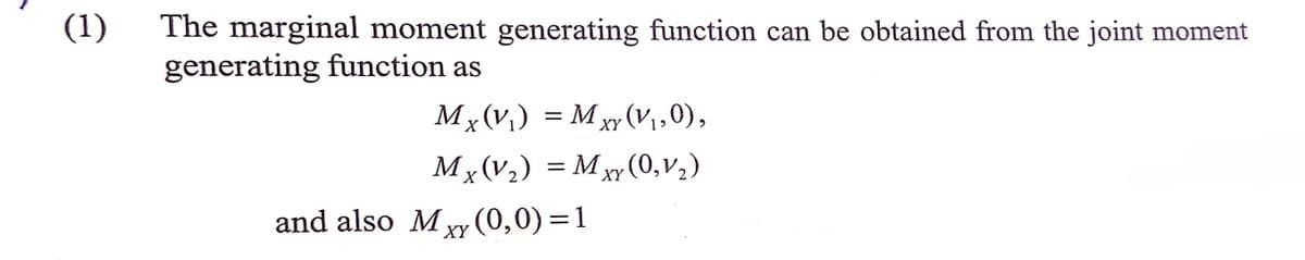 (1)
The marginal moment generating function can be obtained from the joint moment
generating function as
Mx(V,) = M xy(V1,0),
XY
Mx(V,) = Mxy(0,v,)
М
and also M y (0,0) =1
XY
