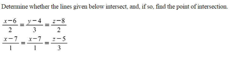 Determine whether the lines given below intersect, and, if so, find the point of intersection.
x-6
y-4
z-8
%3D
2
3
2
х-7
1-꾸
x-7
z-5
3
II
