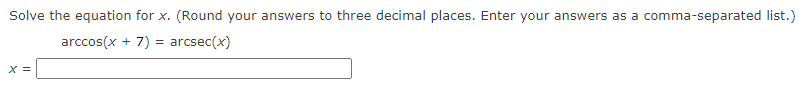 Solve the equation for x. (Round your answers to three decimal places. Enter your answers as a comma-separated list.)
arccos(x + 7) = arcsec(x)
X =
