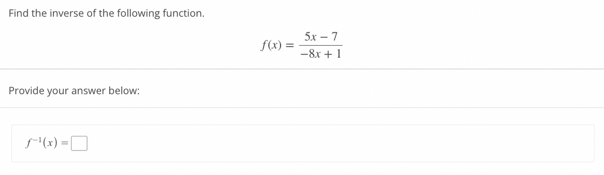 Find the inverse of the following function.
Provide your answer below:
ƒ-¹(x) =
f(x) = =
5x − 7
-8x + 1
