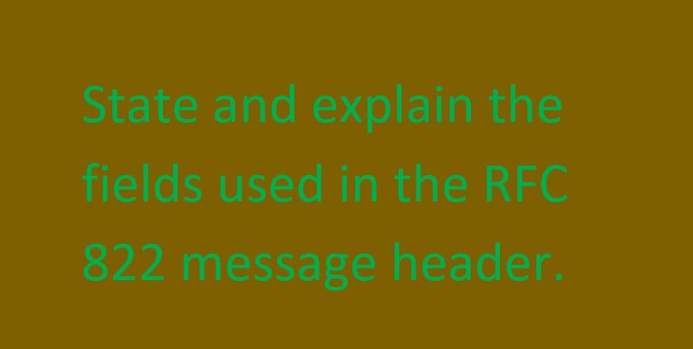 State and explain the
fields used in the RFC
822 message header.
