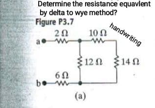 Determine the resistance equavlent
by delta to wye method?
Figure P3.7
handwriting
10 Ω
3 12 0 $14 N
bo w
(a)
