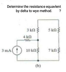 Determine the resistance equavlent
by delta to wye method.
?
3 kfn
5kn
4 kn
3 mA
10 kng
7 kn
(b)
