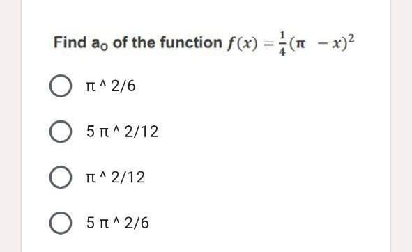 Find ao of the function f(x) =(n - x)2
%3D
I ^ 2/6
5 T^ 2/12
O n^ 2/12
5 T^ 2/6
