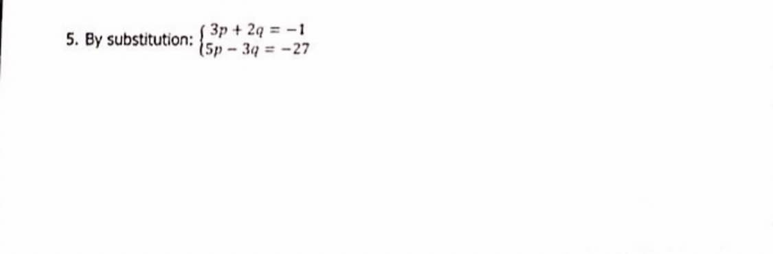 S 3p + 2q = -1
(5p - 34 = -27
5. By substitution:
