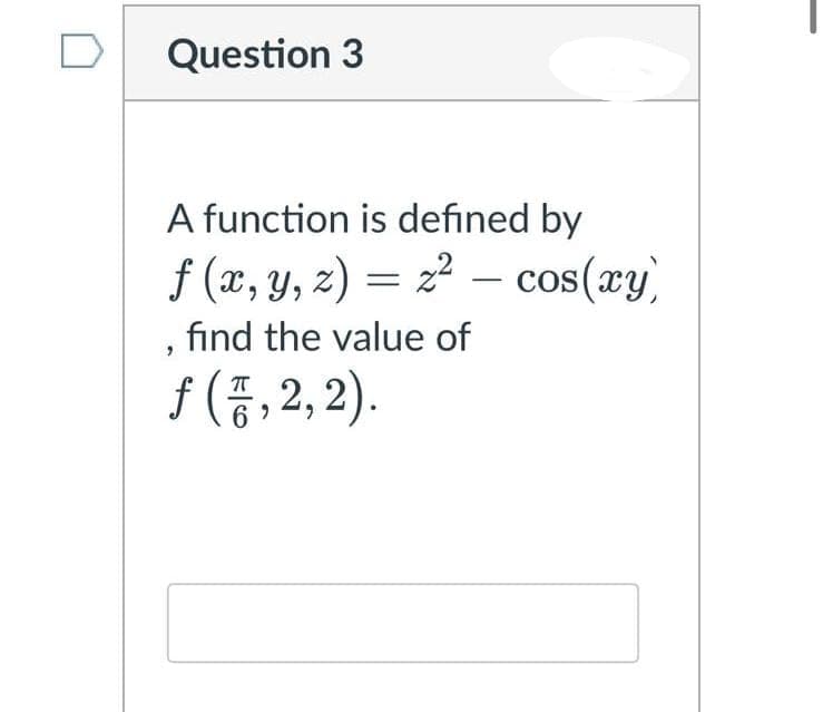 Question 3
A function is defined by
f (x, y, z) = z² – cos(xy)
find the value of
f (종, 2
2,2).
