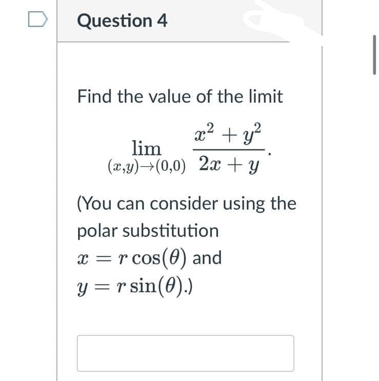 Question 4
Find the value of the limit
x? + y?
lim
(x,y)→(0,0) 2x + y
(You can consider using the
polar substitution
x = r cos(0) and
y = r sin(0).)
