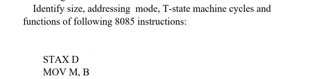 Identify size, addressing mode, T-state machine cycles and
functions of following 8085 instructions:
STAX D
MOV M, B