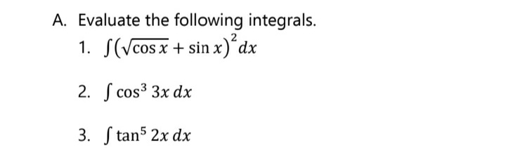 A. Evaluate the following integrals.
1. S(Vcos x + sin x)´dx
2. S cos³ 3x dx
3. S tan5 2x dx
