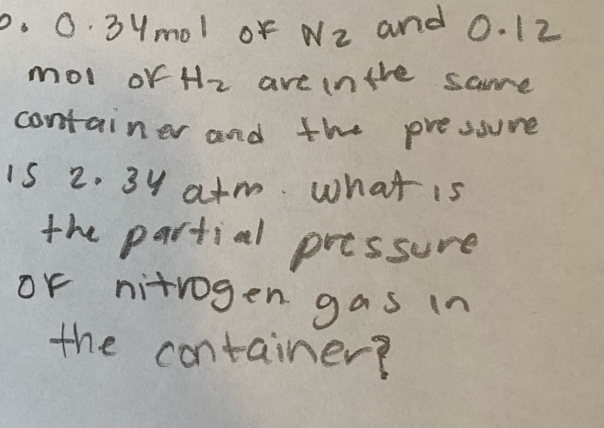 Of Nz arnd
0.12
つ,0.34mol
moi of Hz are inthe Same
container and the pve ssure
IS 2. 34 atm. what is
the partial
OF nitrogen. gas in
the container?
pressure
