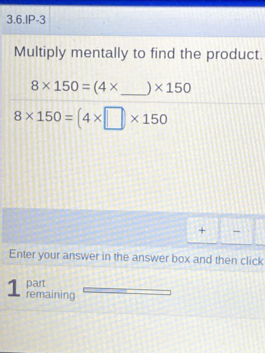 3.6.IP-3
Multiply mentally to find the product.
8x 150 = (4 X
)×150
8x150 = |4X x 150
%3D
Enter your answer in the answer box and then click
1 part
remaining
