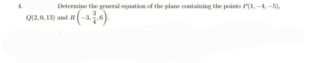 4.
Determine the general equation of the plane containing the points P(1, –4, –5),
Q(2,0, 13) and R(–3,

