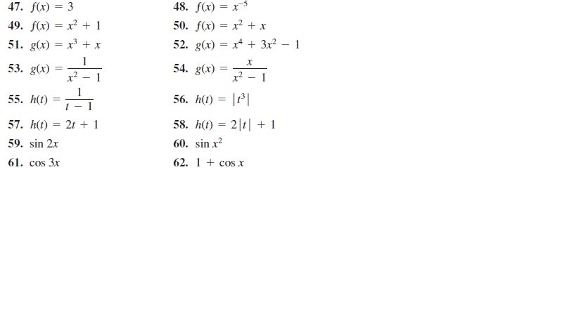 47. f(x) = 3
48. fx) — х 5
49. f(x) = x² + 1
50. f(x) = x² + x
51. g(x) 3D х3 +х
52. g(x) = x* + 3x? – 1
х
53. g(x)
x2
54. g(x) :
x2
55. h(t)
t
56. h(t) = |r³ |
57. h(t)
2t + 1
58. h(t) = 2|t| + 1
59. sin 2x
60. sin x?
61. cos 3x
62. 1 + cos x
||
