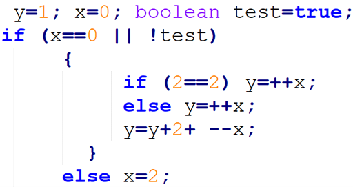y=1; x=0; boolean test=true;
if (x==0 || !test)
{
if (2==2) y=++x;
else y=++x;
y=y+2+ --x;
}
else X=2;
