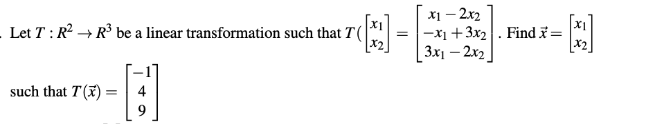 х1 — 2х2
-x1 +3x2. Find * =
Зх1 — 2х2
Let T : R2 → R be a linear transformation such that T(
X1
X1
X2
x2]
such that T(x):
9.
