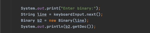 System.out.print("Enter binary:");
String line
keyboardInput.next();
Binary b2
= new
Binary (line);
System.out.println(b2.getDec());
