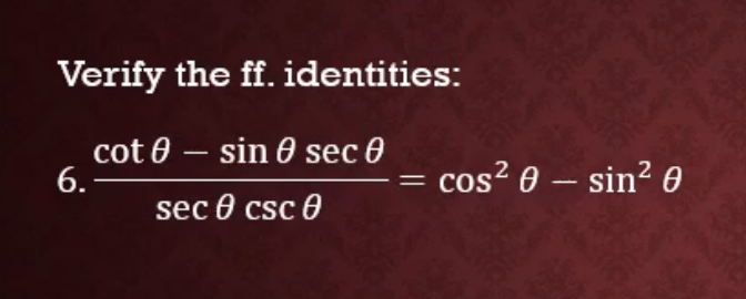 Verify the ff. identities:
cot 0 – sin 0 sec 0
6.
cos? 0 – sin? 0
sec 0 csc 0
