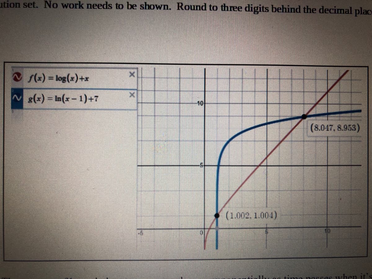 ution set. No work needs to be shown. Round to three digits behind the decimal place
V s(x) = log(x)+x
Ng(x) = In(x-1)+7
10
(8.047, 8.953)
(1.002. 1.004)
-6
