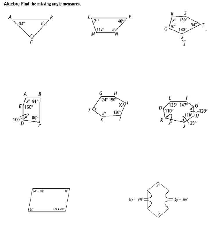 Algebra Find the missing angle measures.
R
A
B
* 130°
71°
48
43°
97°
54>T
112°
M
130°
A B
X 91°
E(160°
GH
124° 150
93
E F
135° 147
D
110°
-128°
118H
130°
100 E 80°
D
K
K
135°
(2x + 20)
2x
(2y – 20) :
(2у — 20
(2x + 20)
