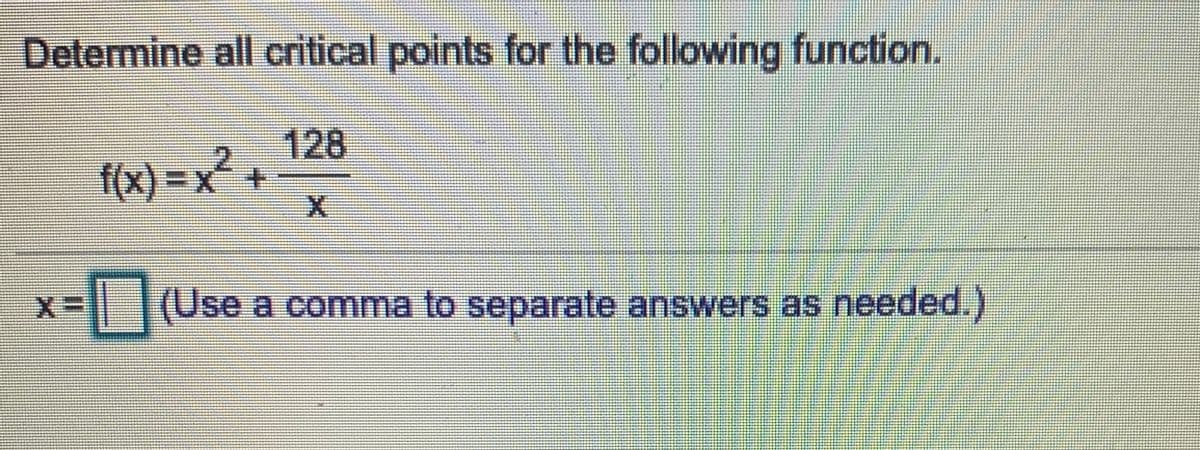 Determine all critical points for the following function.
f(x) =Dx
128
+.
(Use a comma to separate answers as needed.)
